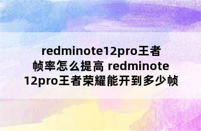 redminote12pro王者帧率怎么提高 redminote12pro王者荣耀能开到多少帧